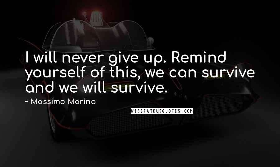 Massimo Marino Quotes: I will never give up. Remind yourself of this, we can survive and we will survive.
