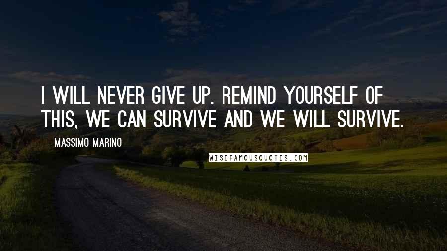 Massimo Marino Quotes: I will never give up. Remind yourself of this, we can survive and we will survive.