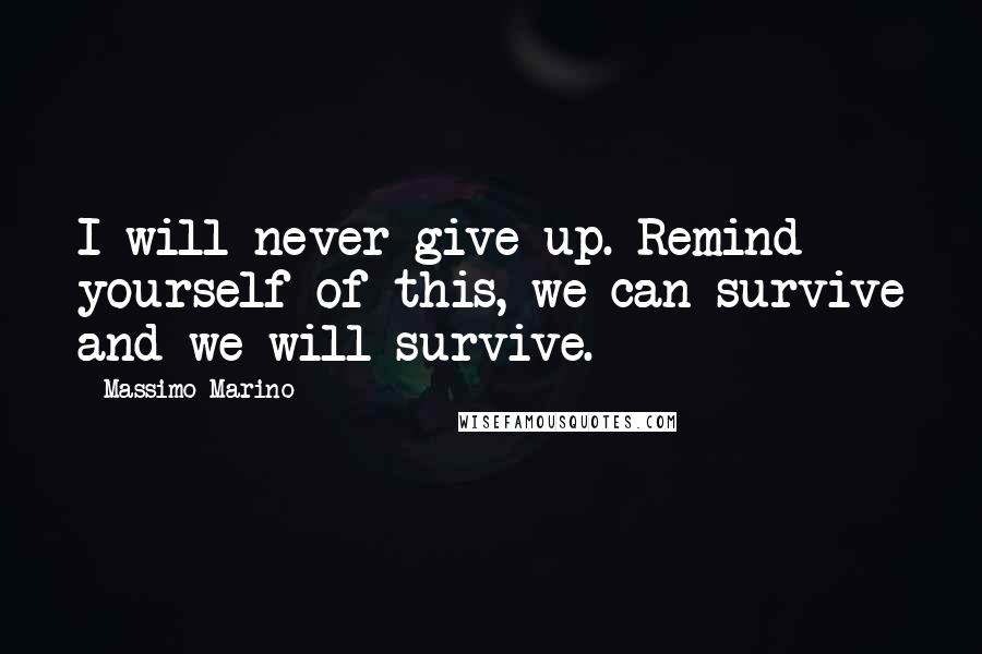 Massimo Marino Quotes: I will never give up. Remind yourself of this, we can survive and we will survive.