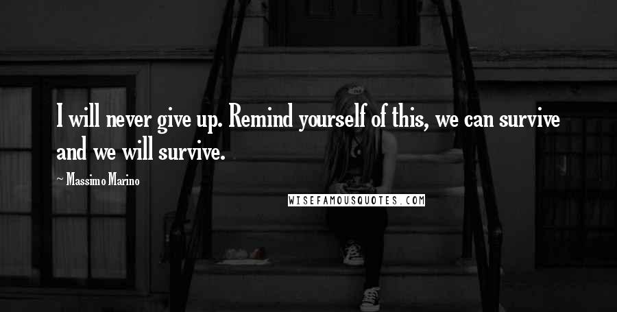 Massimo Marino Quotes: I will never give up. Remind yourself of this, we can survive and we will survive.