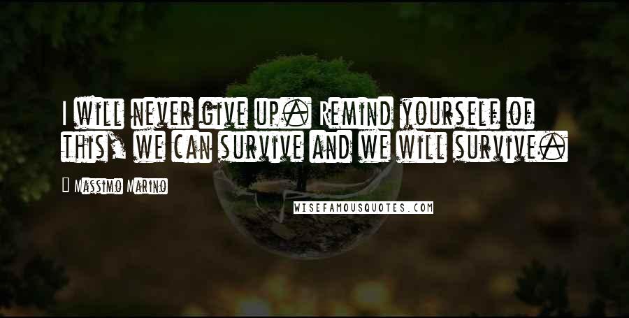 Massimo Marino Quotes: I will never give up. Remind yourself of this, we can survive and we will survive.