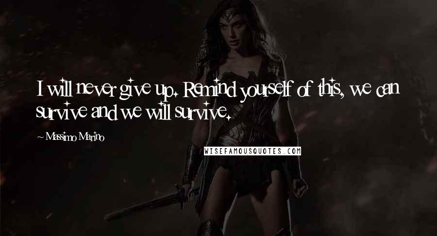 Massimo Marino Quotes: I will never give up. Remind yourself of this, we can survive and we will survive.