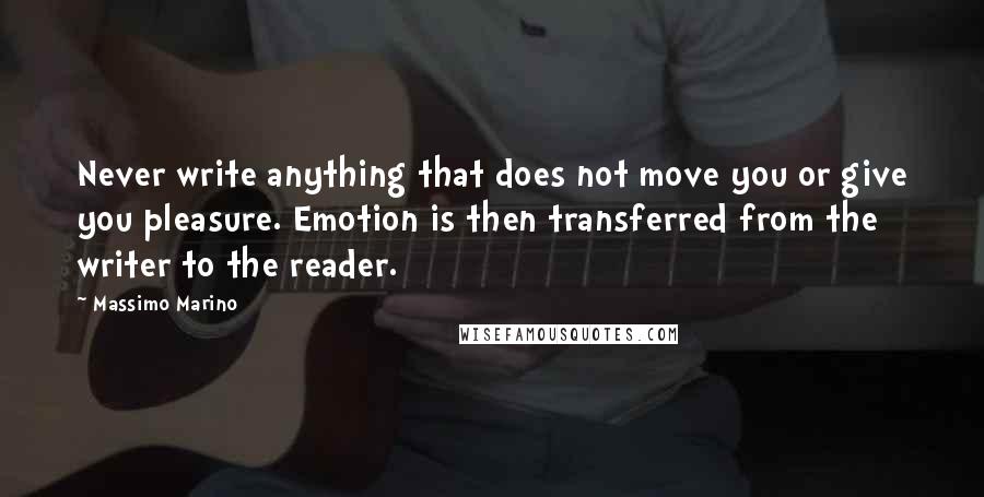 Massimo Marino Quotes: Never write anything that does not move you or give you pleasure. Emotion is then transferred from the writer to the reader.