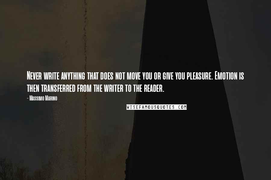 Massimo Marino Quotes: Never write anything that does not move you or give you pleasure. Emotion is then transferred from the writer to the reader.