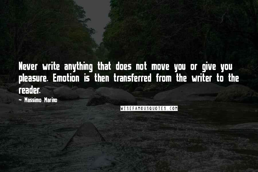 Massimo Marino Quotes: Never write anything that does not move you or give you pleasure. Emotion is then transferred from the writer to the reader.