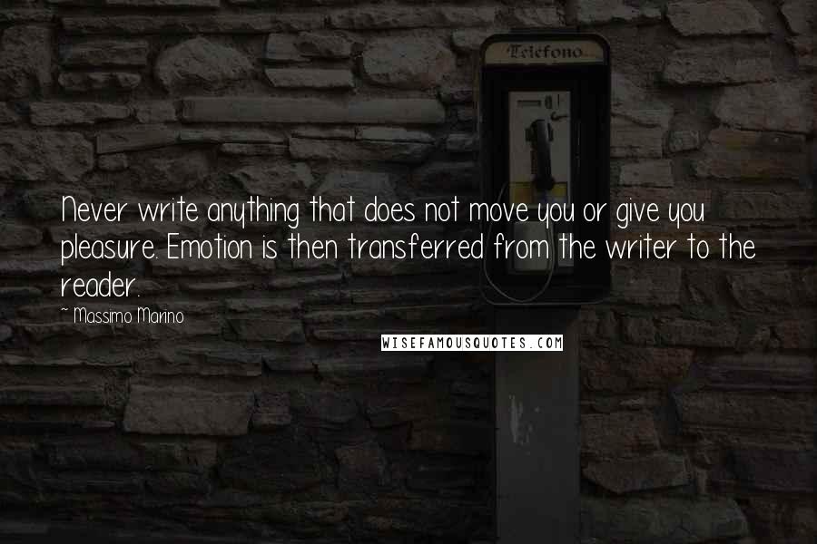 Massimo Marino Quotes: Never write anything that does not move you or give you pleasure. Emotion is then transferred from the writer to the reader.