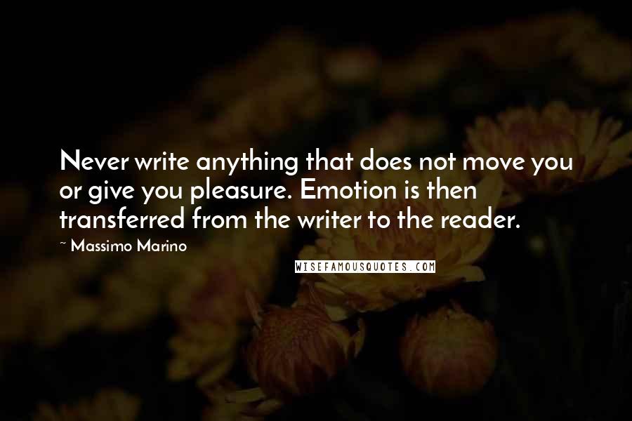 Massimo Marino Quotes: Never write anything that does not move you or give you pleasure. Emotion is then transferred from the writer to the reader.