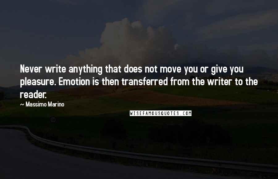 Massimo Marino Quotes: Never write anything that does not move you or give you pleasure. Emotion is then transferred from the writer to the reader.