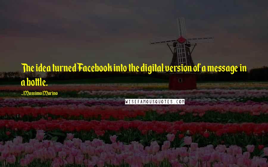 Massimo Marino Quotes: The idea turned Facebook into the digital version of a message in a bottle.