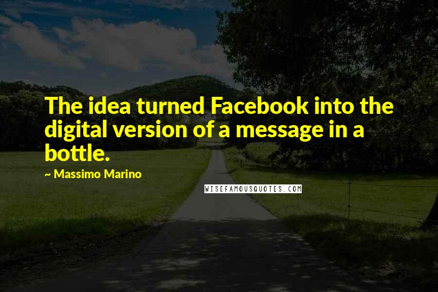 Massimo Marino Quotes: The idea turned Facebook into the digital version of a message in a bottle.