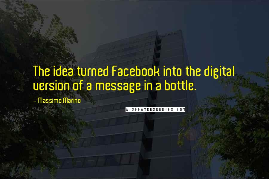 Massimo Marino Quotes: The idea turned Facebook into the digital version of a message in a bottle.