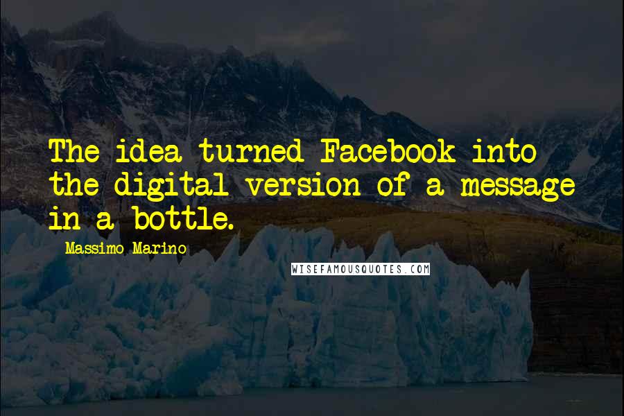 Massimo Marino Quotes: The idea turned Facebook into the digital version of a message in a bottle.