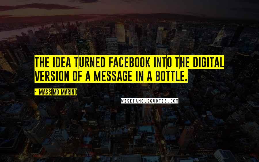 Massimo Marino Quotes: The idea turned Facebook into the digital version of a message in a bottle.