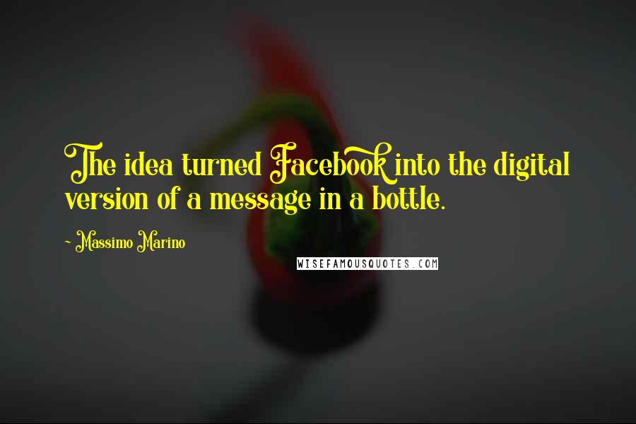 Massimo Marino Quotes: The idea turned Facebook into the digital version of a message in a bottle.