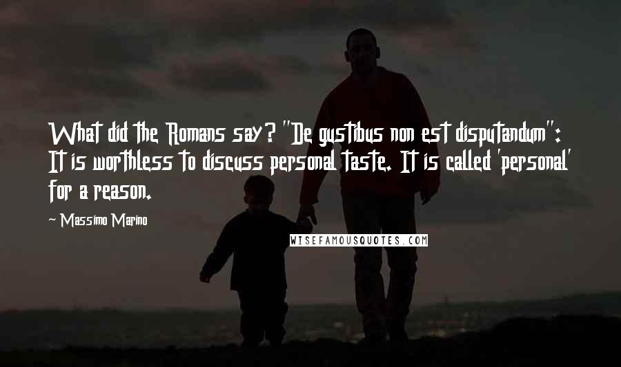 Massimo Marino Quotes: What did the Romans say? "De gustibus non est disputandum": It is worthless to discuss personal taste. It is called 'personal' for a reason.