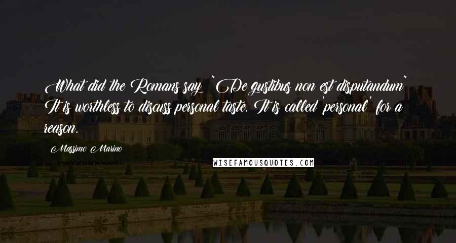 Massimo Marino Quotes: What did the Romans say? "De gustibus non est disputandum": It is worthless to discuss personal taste. It is called 'personal' for a reason.