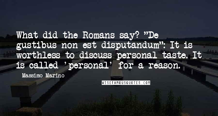 Massimo Marino Quotes: What did the Romans say? "De gustibus non est disputandum": It is worthless to discuss personal taste. It is called 'personal' for a reason.