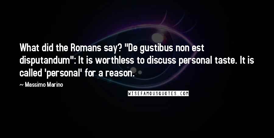 Massimo Marino Quotes: What did the Romans say? "De gustibus non est disputandum": It is worthless to discuss personal taste. It is called 'personal' for a reason.