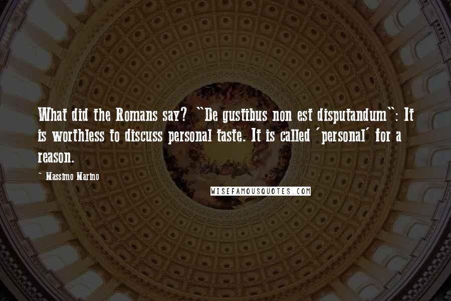 Massimo Marino Quotes: What did the Romans say? "De gustibus non est disputandum": It is worthless to discuss personal taste. It is called 'personal' for a reason.