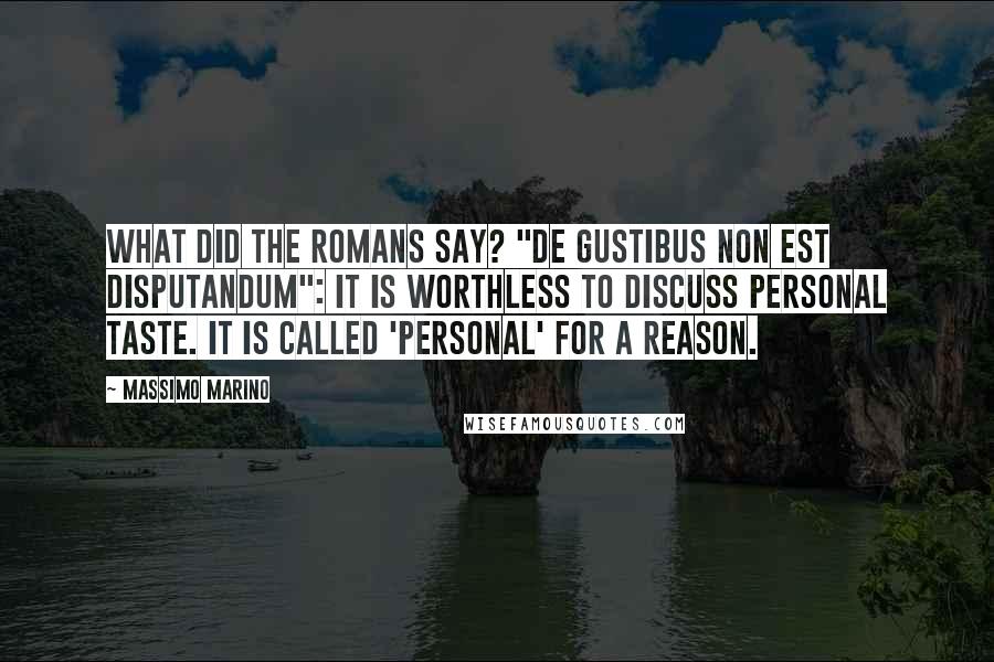 Massimo Marino Quotes: What did the Romans say? "De gustibus non est disputandum": It is worthless to discuss personal taste. It is called 'personal' for a reason.