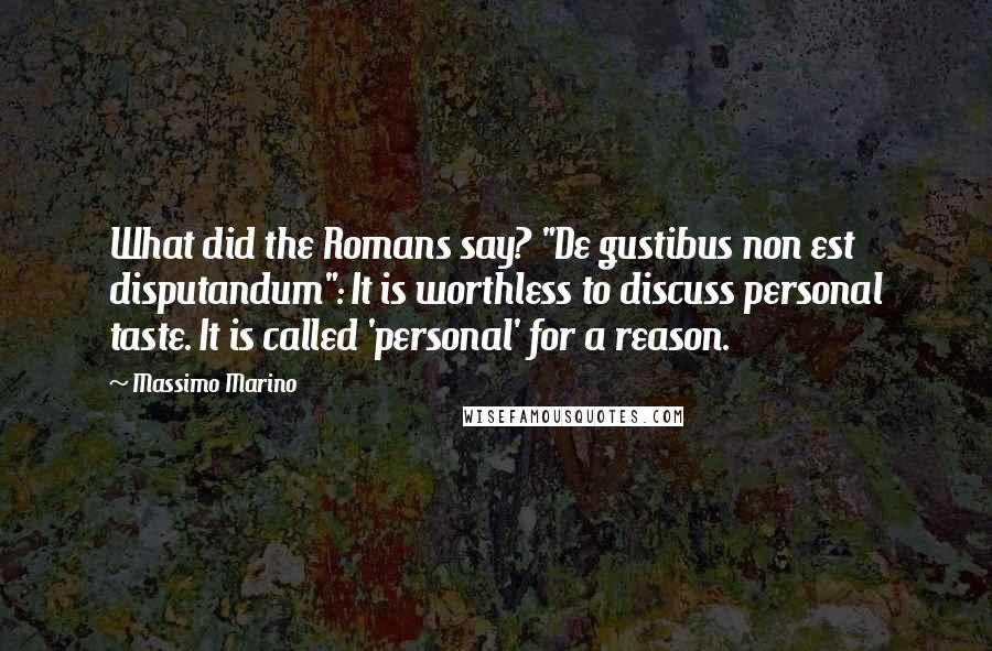 Massimo Marino Quotes: What did the Romans say? "De gustibus non est disputandum": It is worthless to discuss personal taste. It is called 'personal' for a reason.