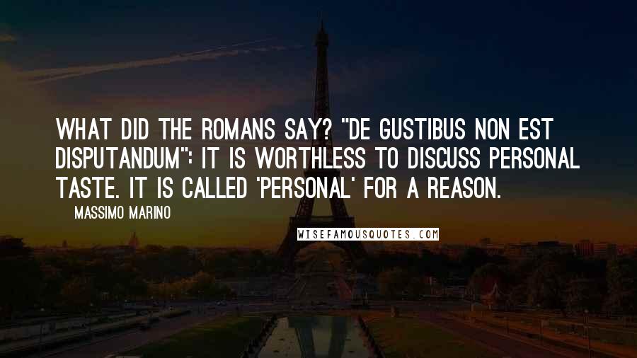 Massimo Marino Quotes: What did the Romans say? "De gustibus non est disputandum": It is worthless to discuss personal taste. It is called 'personal' for a reason.