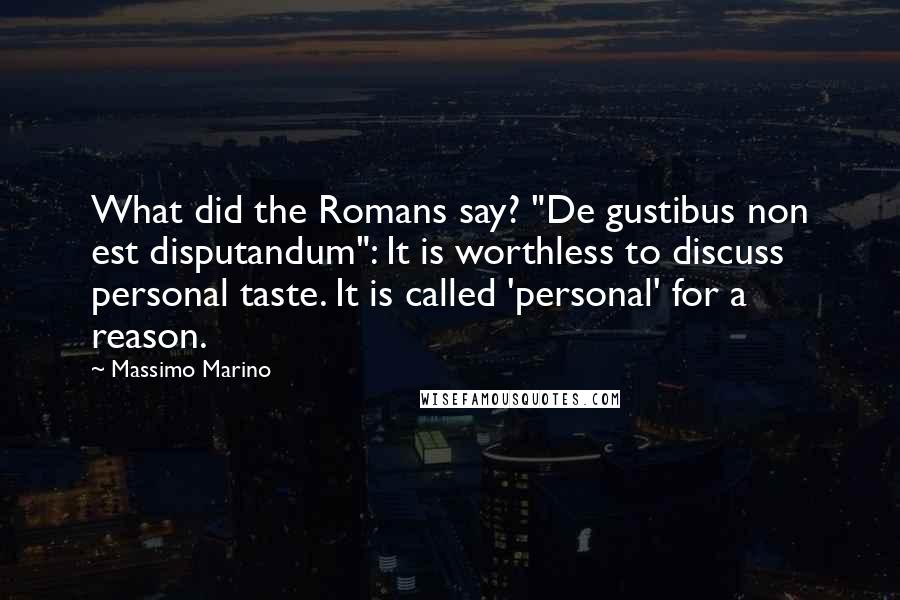 Massimo Marino Quotes: What did the Romans say? "De gustibus non est disputandum": It is worthless to discuss personal taste. It is called 'personal' for a reason.