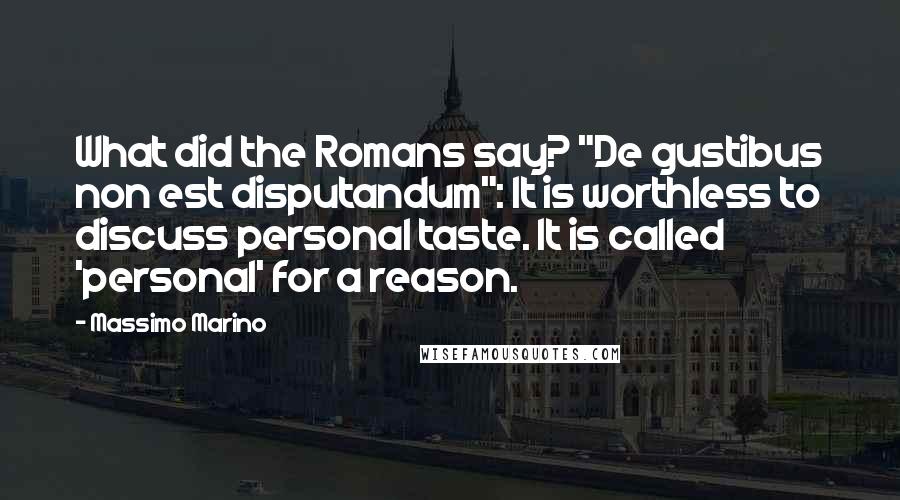 Massimo Marino Quotes: What did the Romans say? "De gustibus non est disputandum": It is worthless to discuss personal taste. It is called 'personal' for a reason.