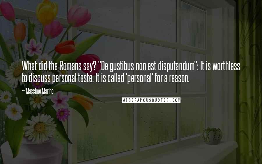 Massimo Marino Quotes: What did the Romans say? "De gustibus non est disputandum": It is worthless to discuss personal taste. It is called 'personal' for a reason.