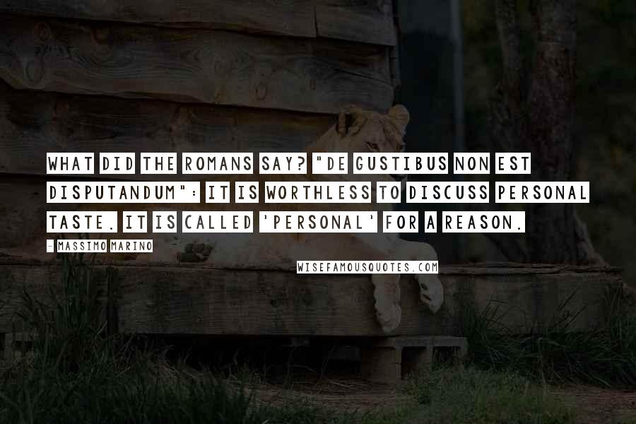 Massimo Marino Quotes: What did the Romans say? "De gustibus non est disputandum": It is worthless to discuss personal taste. It is called 'personal' for a reason.