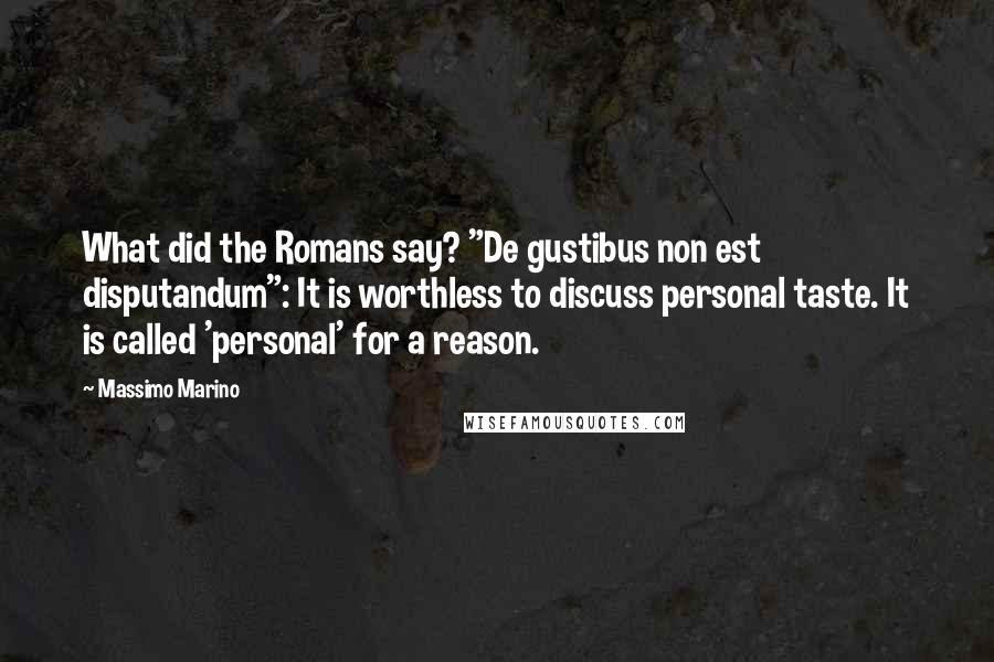 Massimo Marino Quotes: What did the Romans say? "De gustibus non est disputandum": It is worthless to discuss personal taste. It is called 'personal' for a reason.