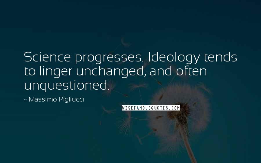 Massimo Pigliucci Quotes: Science progresses. Ideology tends to linger unchanged, and often unquestioned.
