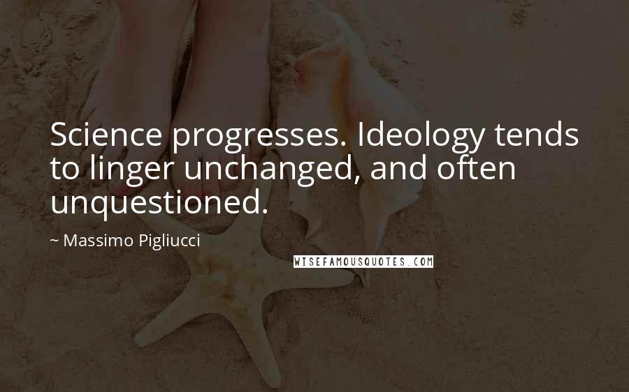 Massimo Pigliucci Quotes: Science progresses. Ideology tends to linger unchanged, and often unquestioned.