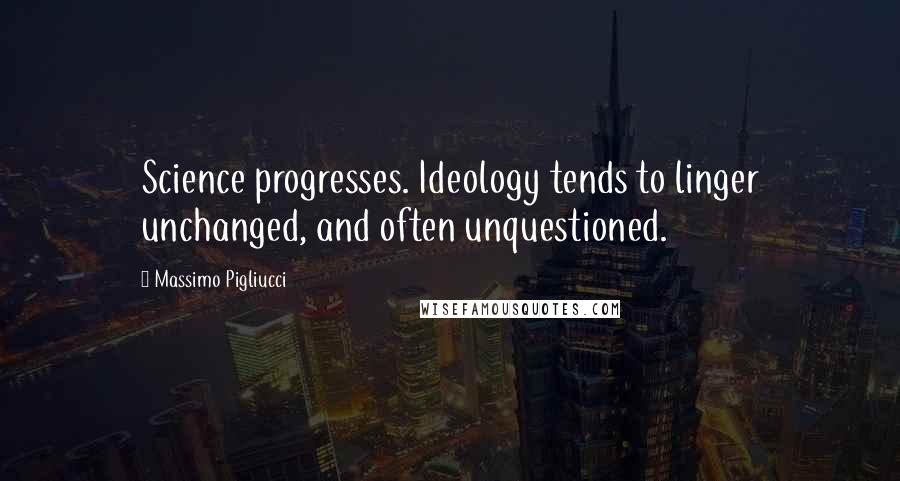 Massimo Pigliucci Quotes: Science progresses. Ideology tends to linger unchanged, and often unquestioned.