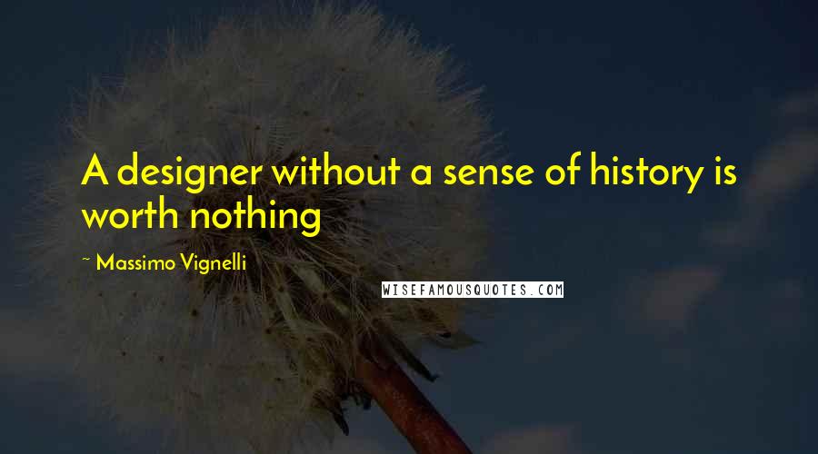 Massimo Vignelli Quotes: A designer without a sense of history is worth nothing