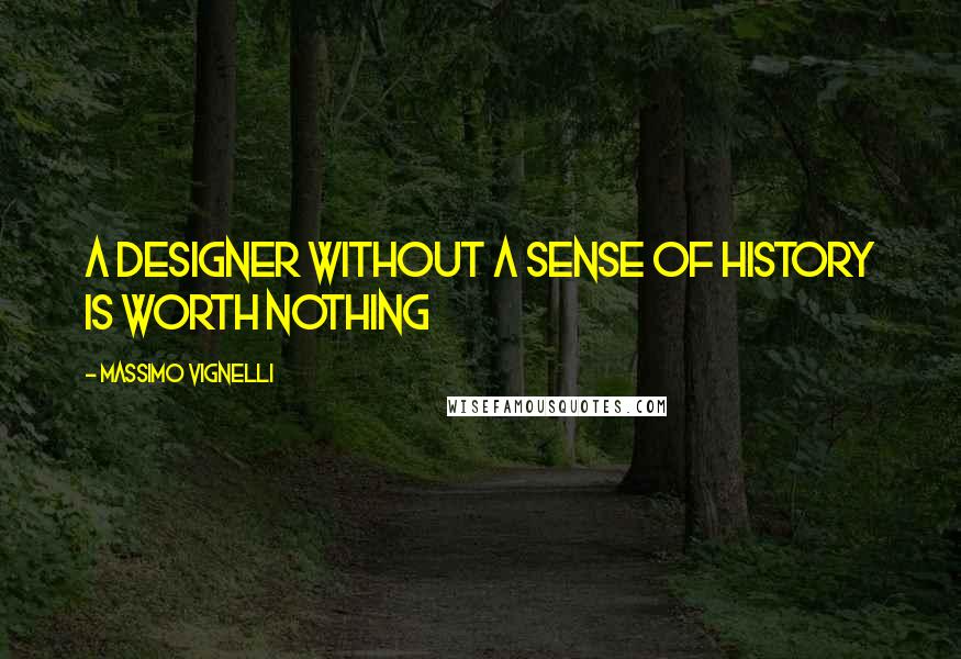 Massimo Vignelli Quotes: A designer without a sense of history is worth nothing