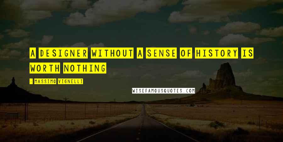 Massimo Vignelli Quotes: A designer without a sense of history is worth nothing