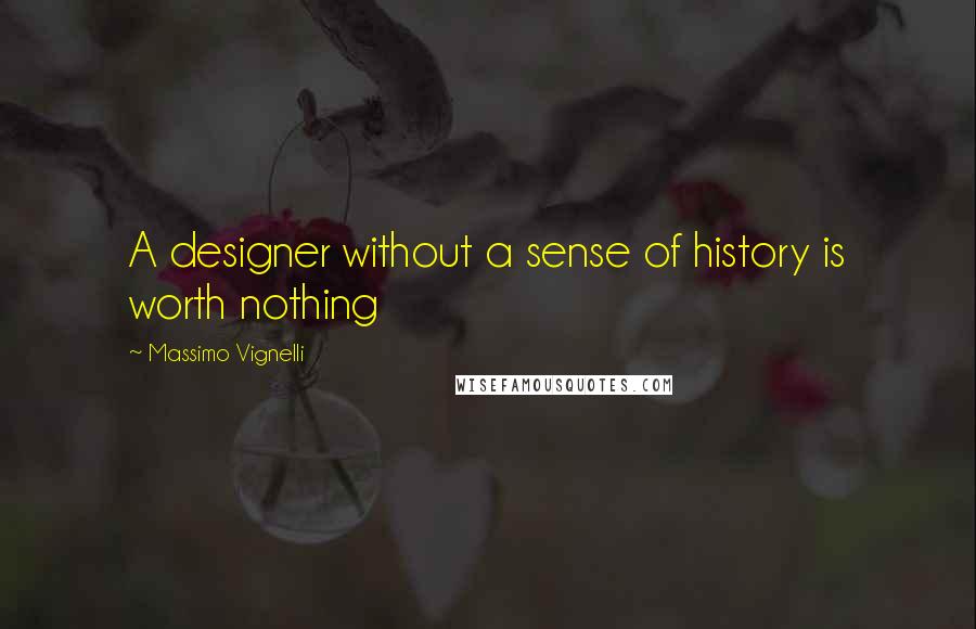 Massimo Vignelli Quotes: A designer without a sense of history is worth nothing