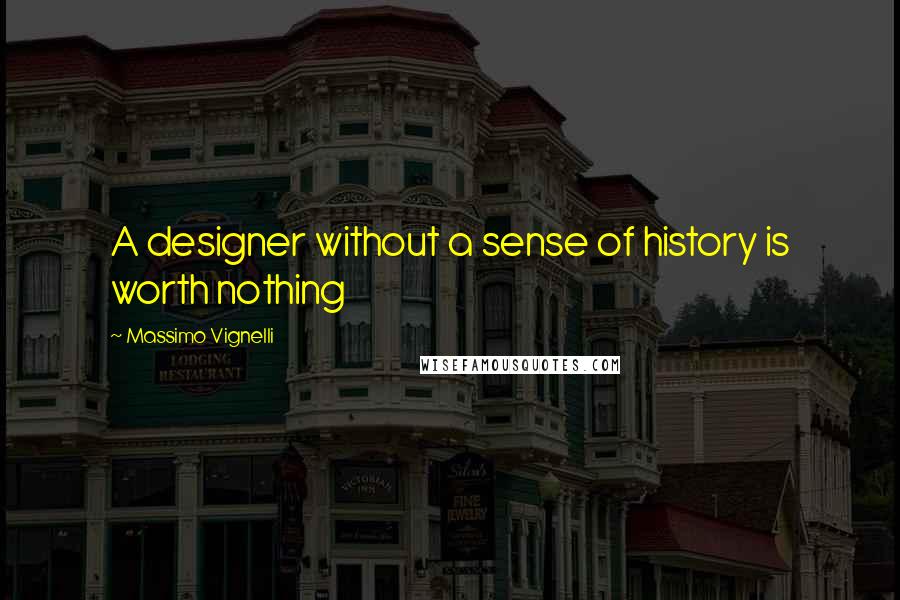 Massimo Vignelli Quotes: A designer without a sense of history is worth nothing