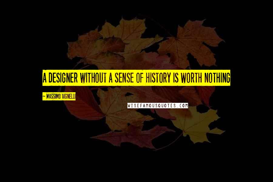 Massimo Vignelli Quotes: A designer without a sense of history is worth nothing