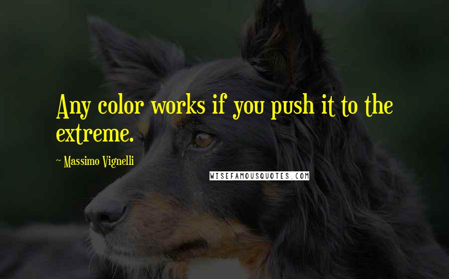 Massimo Vignelli Quotes: Any color works if you push it to the extreme.