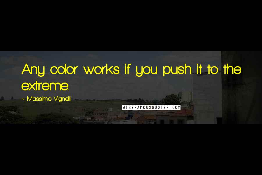 Massimo Vignelli Quotes: Any color works if you push it to the extreme.