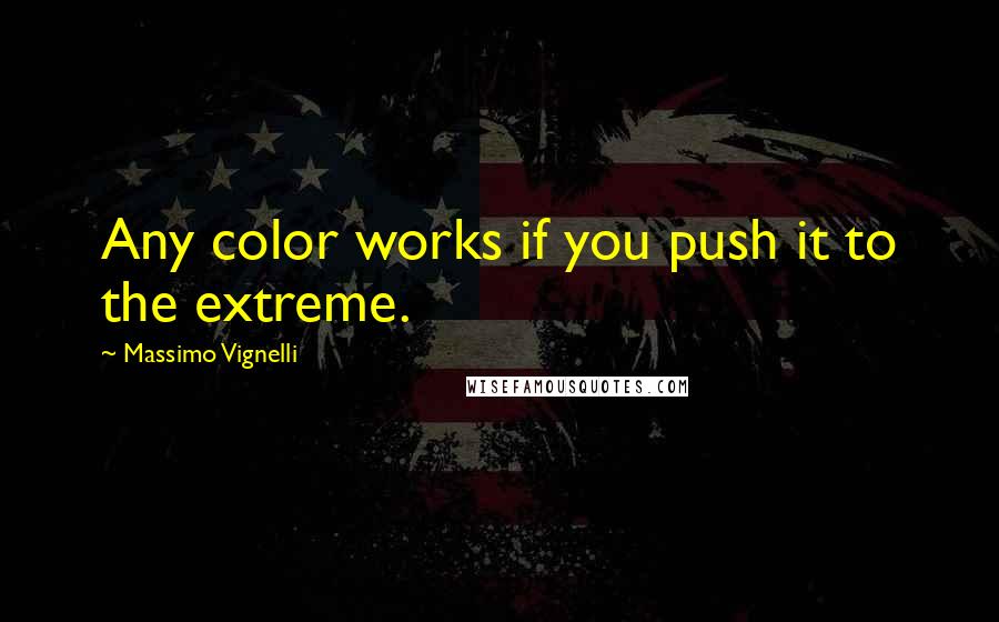 Massimo Vignelli Quotes: Any color works if you push it to the extreme.