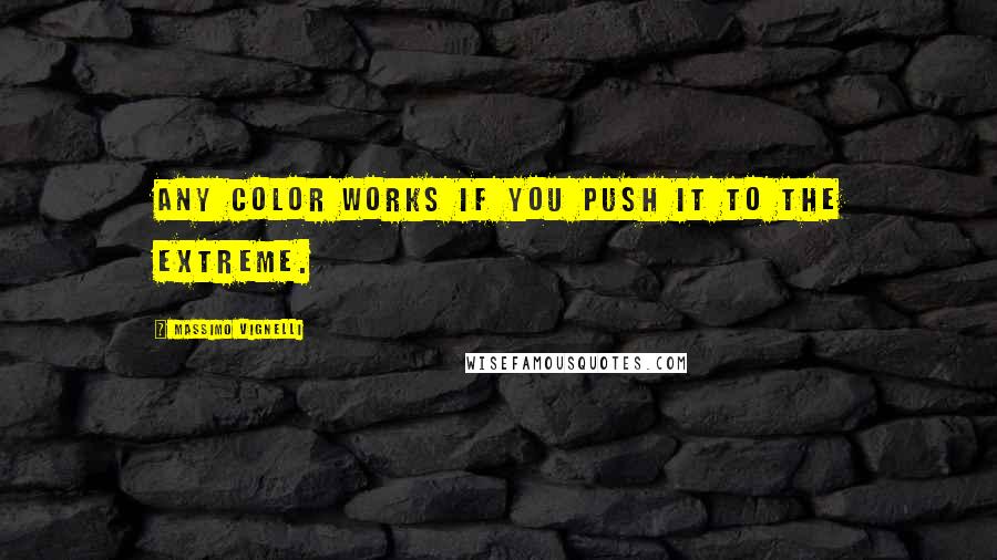 Massimo Vignelli Quotes: Any color works if you push it to the extreme.