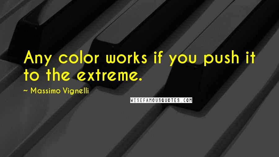 Massimo Vignelli Quotes: Any color works if you push it to the extreme.