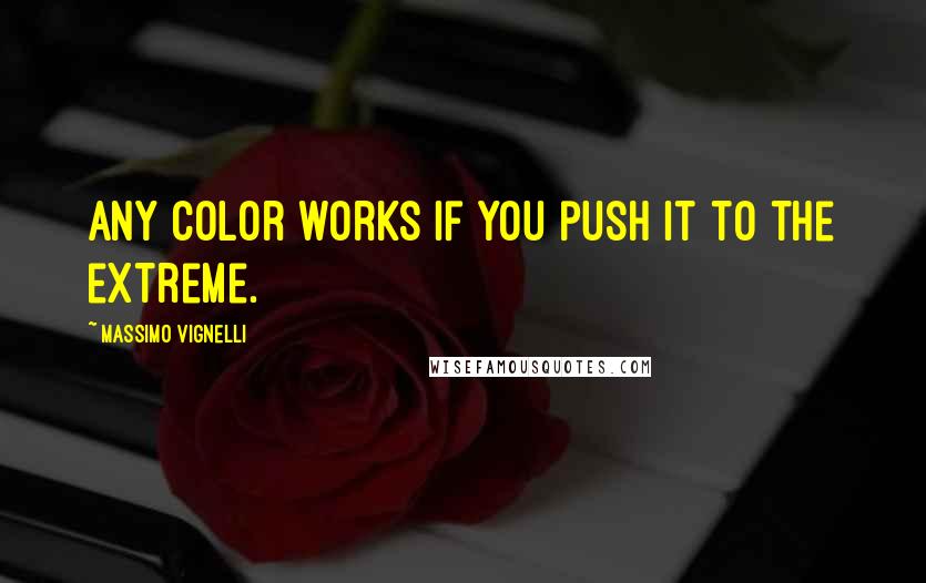 Massimo Vignelli Quotes: Any color works if you push it to the extreme.