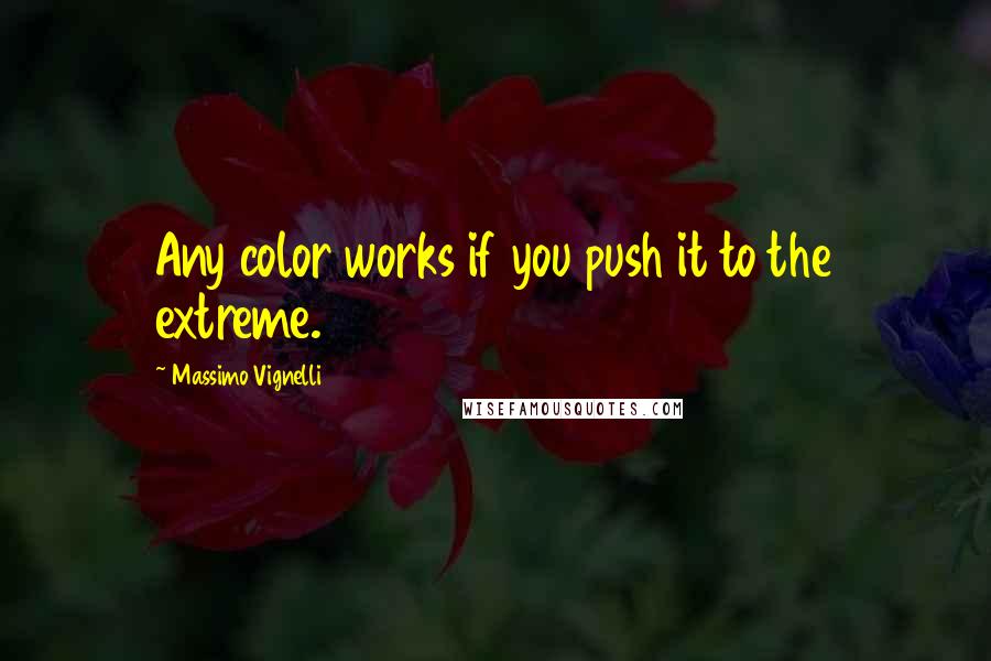 Massimo Vignelli Quotes: Any color works if you push it to the extreme.