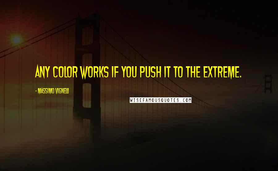 Massimo Vignelli Quotes: Any color works if you push it to the extreme.