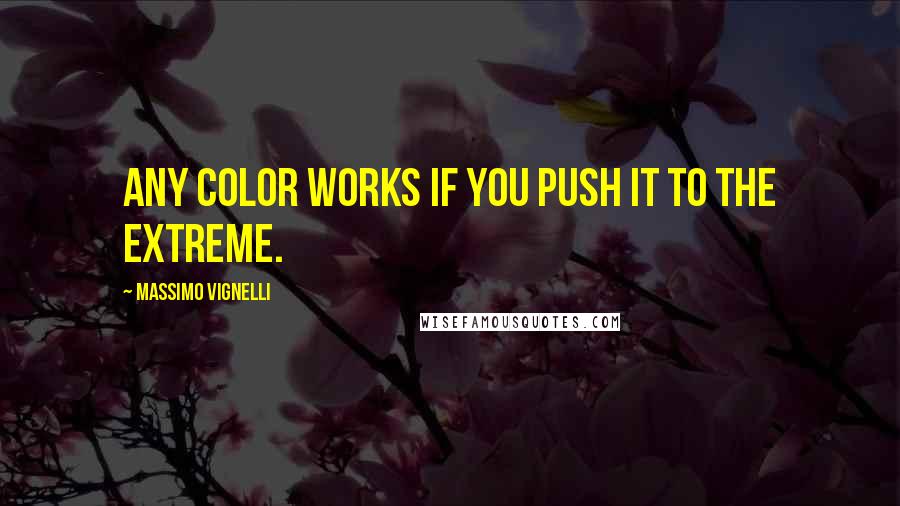 Massimo Vignelli Quotes: Any color works if you push it to the extreme.