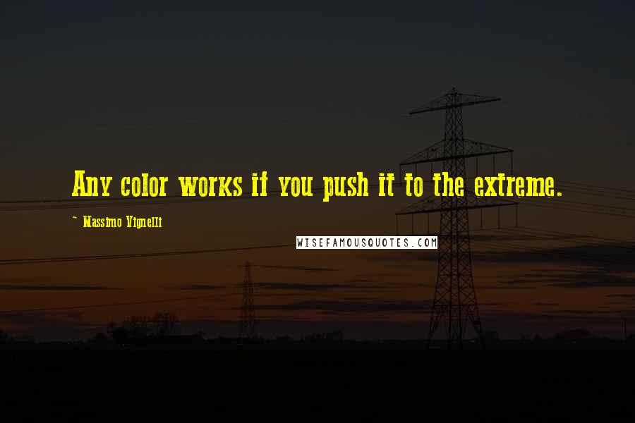 Massimo Vignelli Quotes: Any color works if you push it to the extreme.